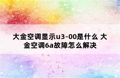 大金空调显示u3-00是什么 大金空调6a故障怎么解决